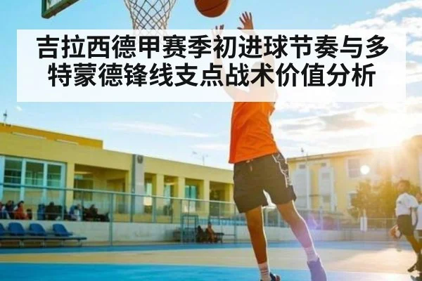 吉拉西德甲赛季初进球节奏与多特蒙德锋线支点战术价值分析
